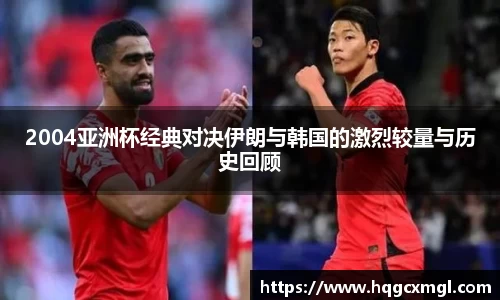 2004亚洲杯经典对决伊朗与韩国的激烈较量与历史回顾