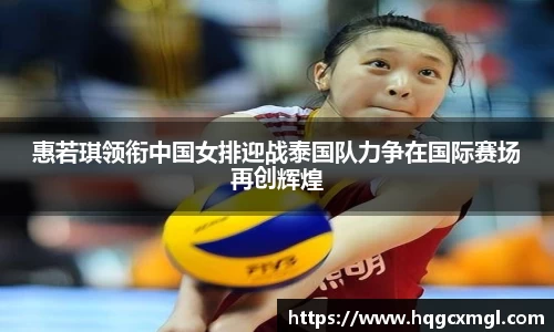 惠若琪领衔中国女排迎战泰国队力争在国际赛场再创辉煌