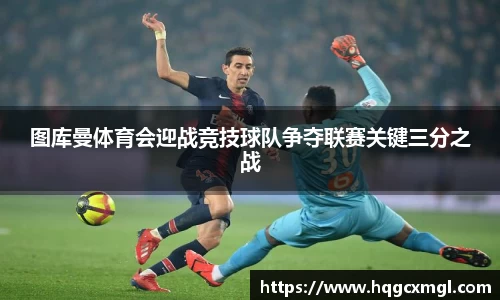 图库曼体育会迎战竞技球队争夺联赛关键三分之战