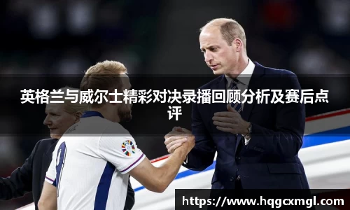 英格兰与威尔士精彩对决录播回顾分析及赛后点评