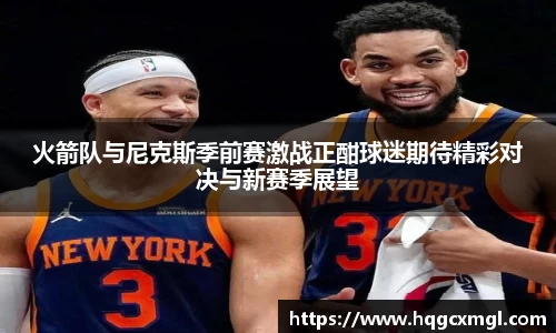 火箭队与尼克斯季前赛激战正酣球迷期待精彩对决与新赛季展望